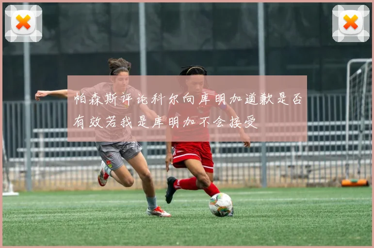 帕森斯评论科尔向库明加道歉是否有效若我是库明加不会接受