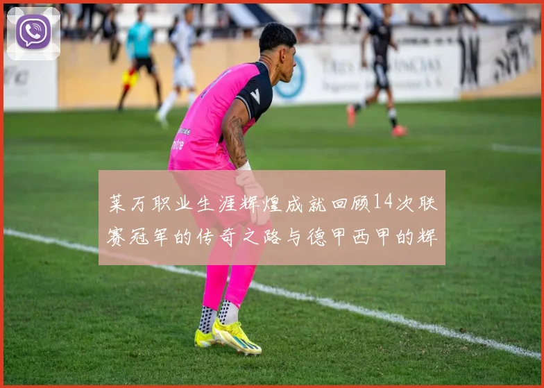 莱万职业生涯辉煌成就回顾14次联赛冠军的传奇之路与德甲西甲的辉煌历程