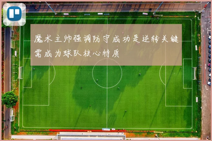 魔术主帅强调防守成功是逆转关键需成为球队核心特质