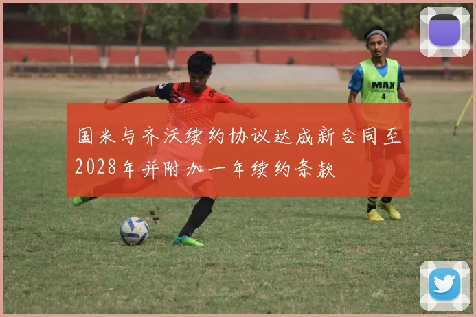 国米与齐沃续约协议达成新合同至2028年并附加一年续约条款