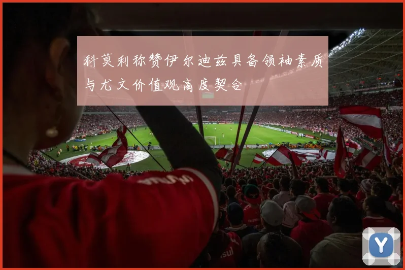 科莫利称赞伊尔迪兹具备领袖素质与尤文价值观高度契合