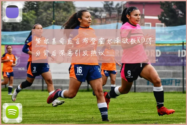 努尔基奇直言布登霍尔泽欲教KD得分背后深意引发热议