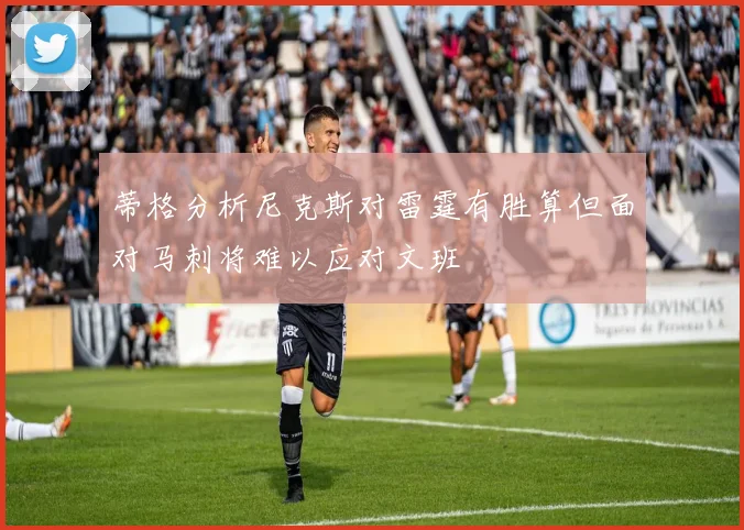 蒂格分析尼克斯对雷霆有胜算但面对马刺将难以应对文班