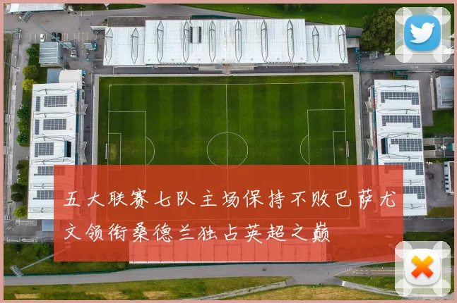 五大联赛七队主场保持不败巴萨尤文领衔桑德兰独占英超之巅